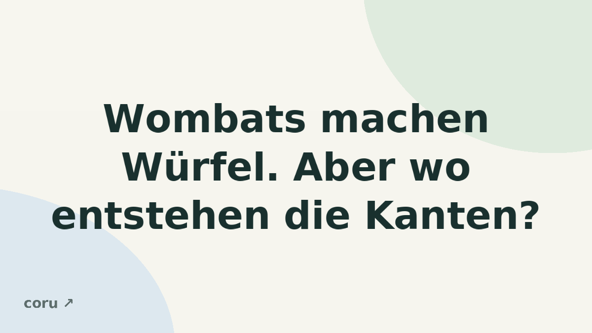 Wombats machen Würfel. Aber wo entstehen die Kanten?